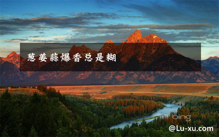 葱姜蒜爆香总是糊