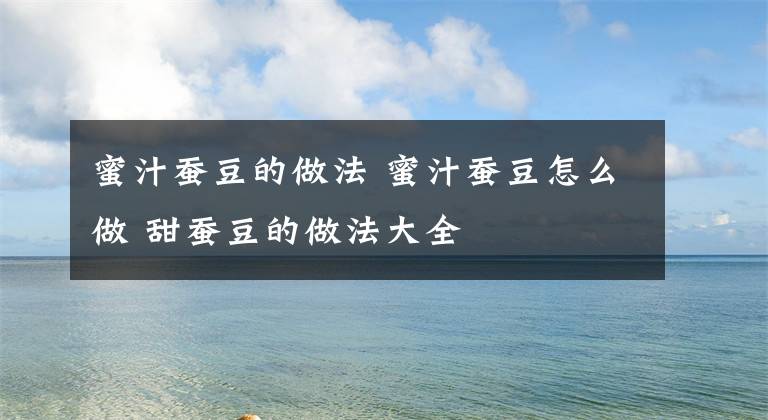 蜜汁蚕豆的做法 蜜汁蚕豆怎么做 甜蚕豆的做法大全