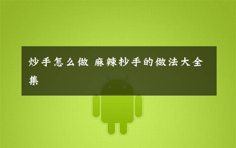 炒手怎么做 麻辣抄手的做法大全集