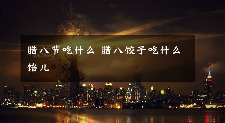 腊八节吃什么 腊八饺子吃什么馅儿