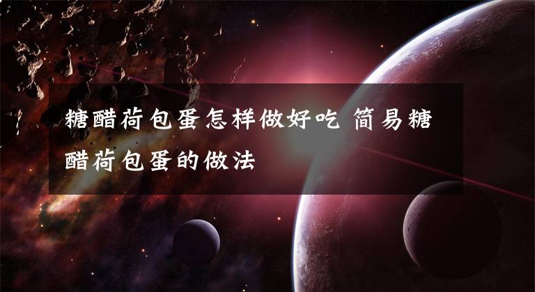 糖醋荷包蛋怎样做好吃 简易糖醋荷包蛋的做法