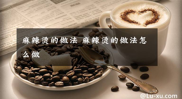 麻辣烫的做法 麻辣烫的做法怎么做