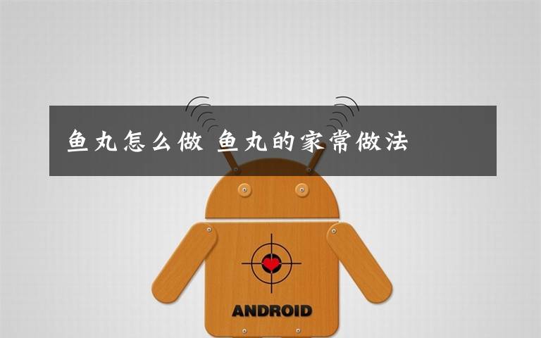 鱼丸怎么做 鱼丸的家常做法