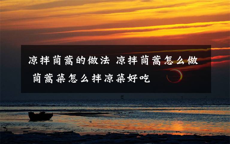 凉拌茼蒿的做法 凉拌茼蒿怎么做 茼蒿菜怎么拌凉菜好吃