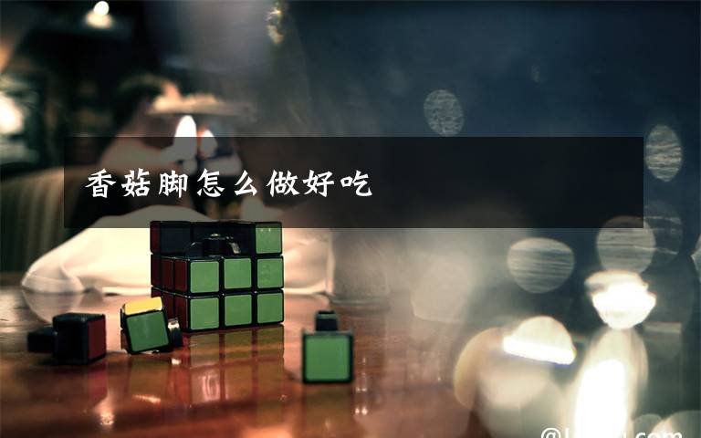 香菇脚怎么做好吃