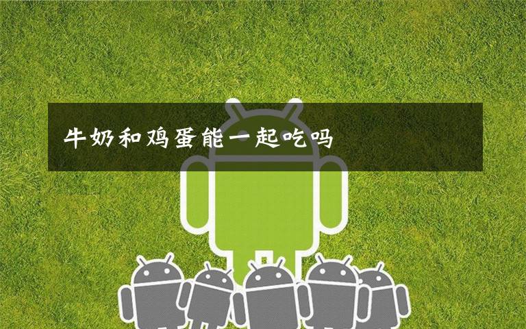 牛奶和鸡蛋能一起吃吗