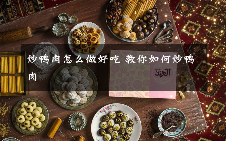 炒鸭肉怎么做好吃 教你如何炒鸭肉