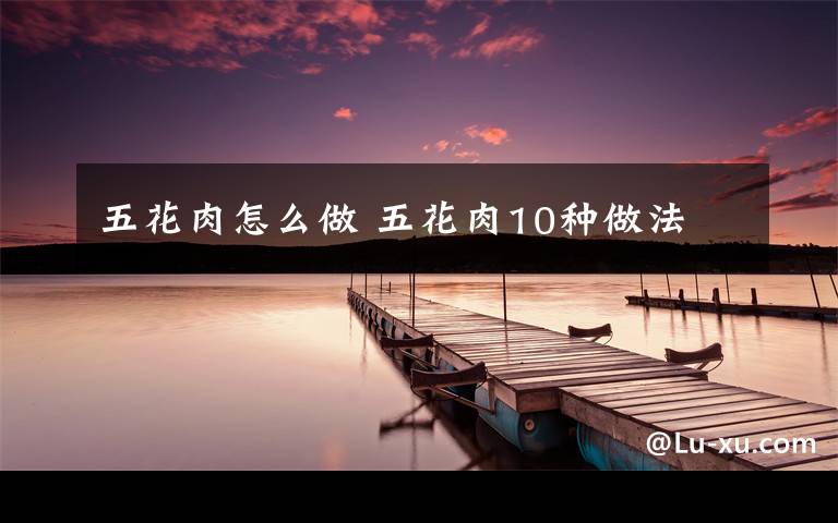 五花肉怎么做 五花肉10种做法