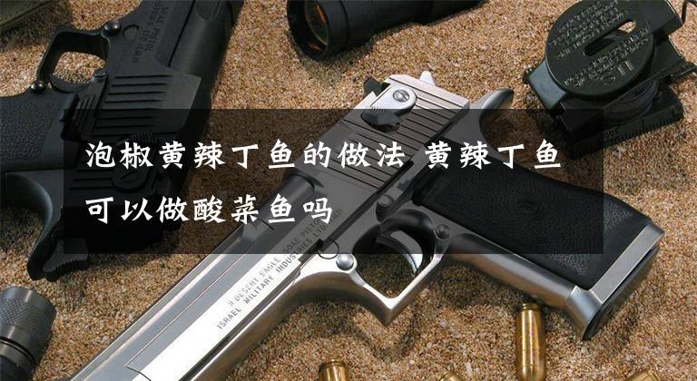 泡椒黄辣丁鱼的做法 黄辣丁鱼可以做酸菜鱼吗