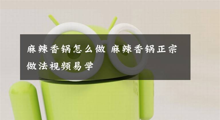 麻辣香锅怎么做 麻辣香锅正宗做法视频易学