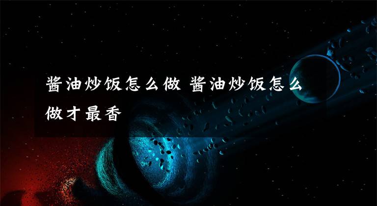 酱油炒饭怎么做 酱油炒饭怎么做才最香