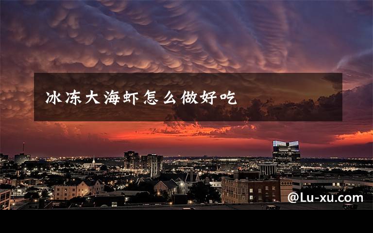冰冻大海虾怎么做好吃
