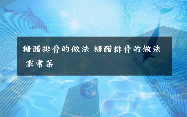 糖醋排骨的做法 糖醋排骨的做法 家常菜