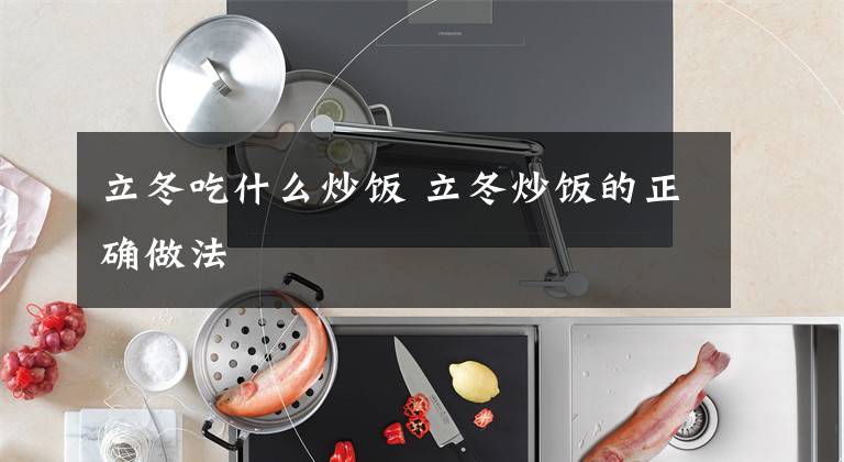 立冬吃什么炒饭 立冬炒饭的正确做法