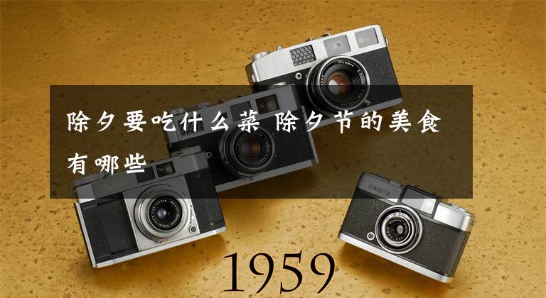 除夕要吃什么菜 除夕节的美食有哪些