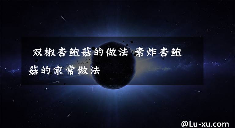  双椒杏鲍菇的做法 素炸杏鲍菇的家常做法