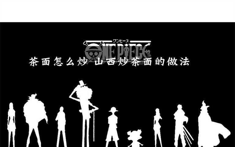 茶面怎么炒 山西炒茶面的做法