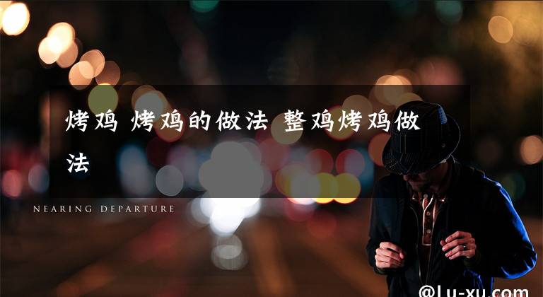 烤鸡 烤鸡的做法 整鸡烤鸡做法