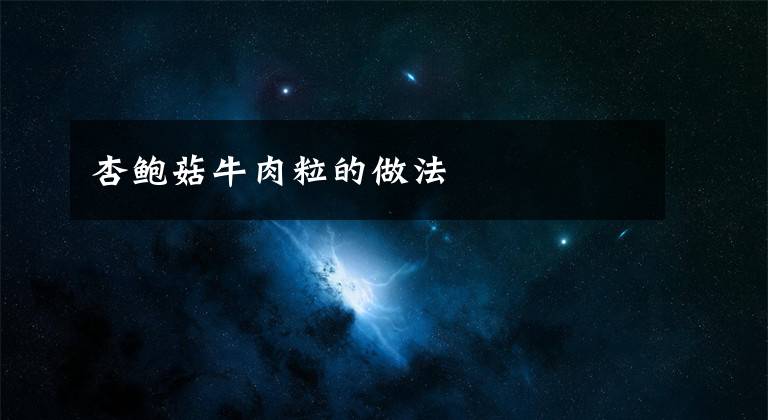 杏鲍菇牛肉粒的做法