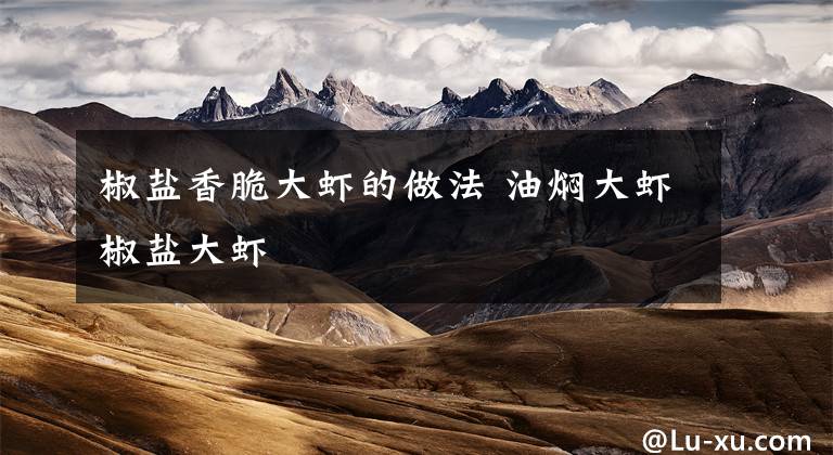 椒盐香脆大虾的做法 油焖大虾椒盐大虾