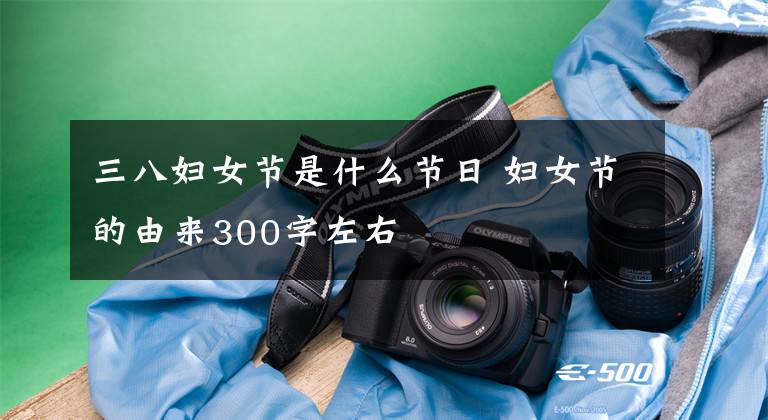 三八妇女节是什么节日 妇女节的由来300字左右
