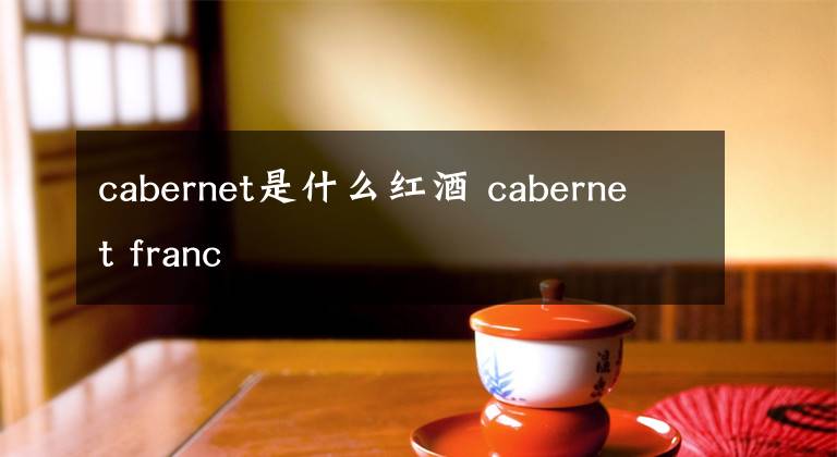 cabernet是什么红酒 cabernet franc