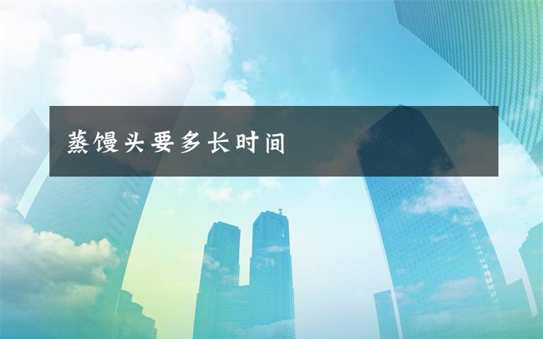 蒸馒头要多长时间