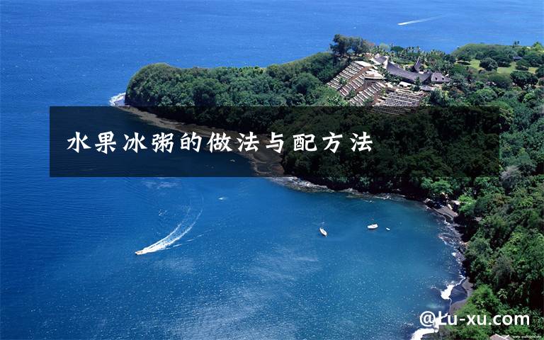 水果冰粥的做法与配方法