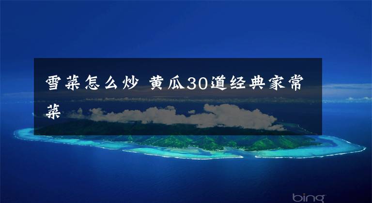 雪菜怎么炒 黄瓜30道经典家常菜