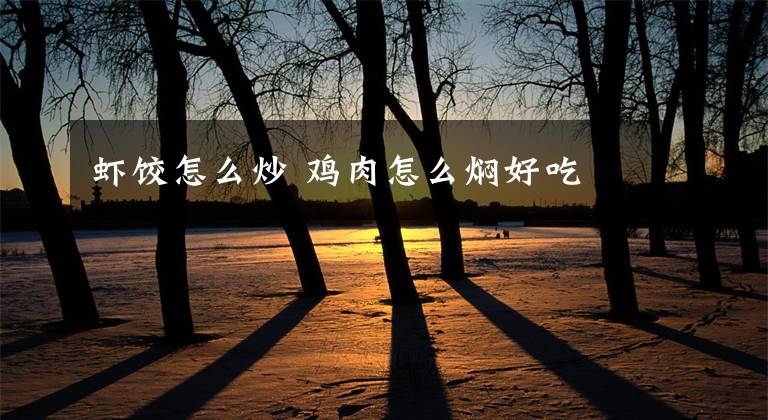 虾饺怎么炒 鸡肉怎么焖好吃