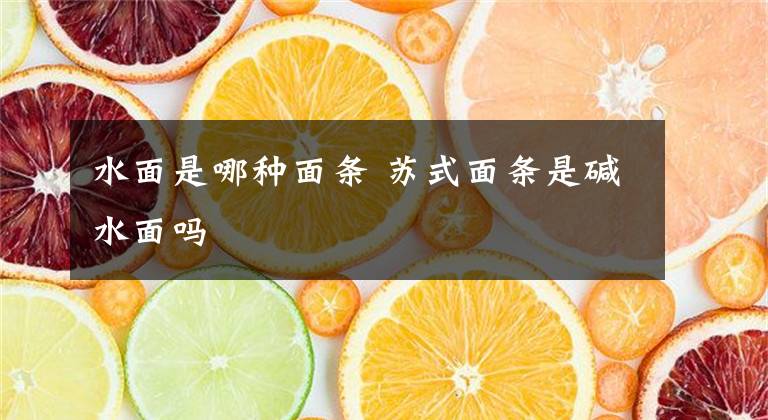 水面是哪种面条 苏式面条是碱水面吗