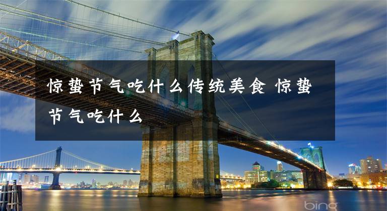 惊蛰节气吃什么传统美食 惊蛰节气吃什么