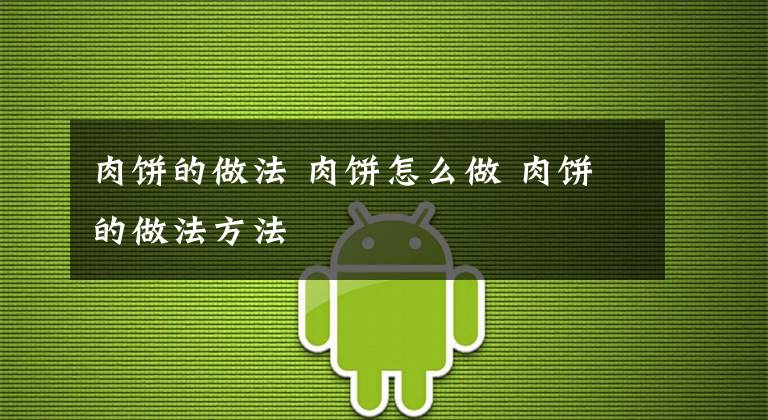 肉饼的做法 肉饼怎么做 肉饼的做法方法