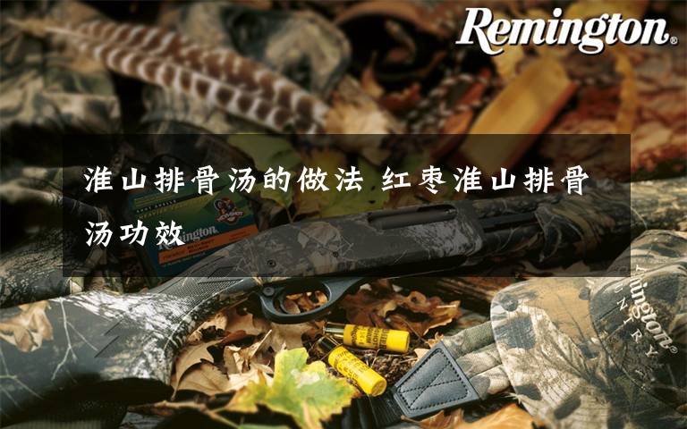 淮山排骨汤的做法 红枣淮山排骨汤功效