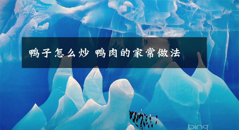 鸭子怎么炒 鸭肉的家常做法