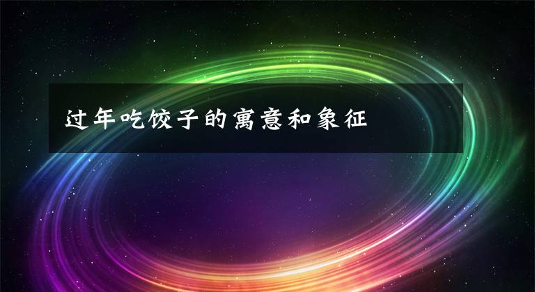 过年吃饺子的寓意和象征