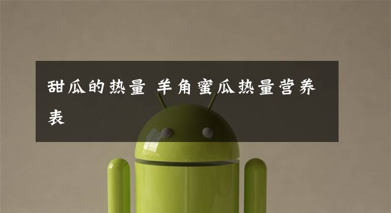 甜瓜的热量 羊角蜜瓜热量营养表