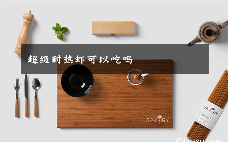 超级耐热虾可以吃吗