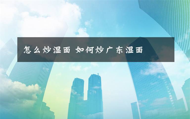 怎么炒湿面 如何炒广东湿面