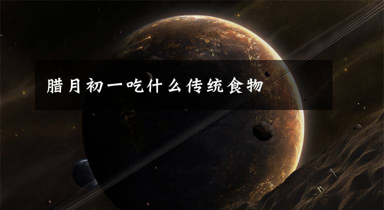 腊月初一吃什么传统食物