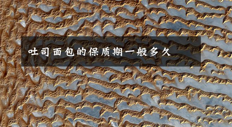 吐司面包的保质期一般多久