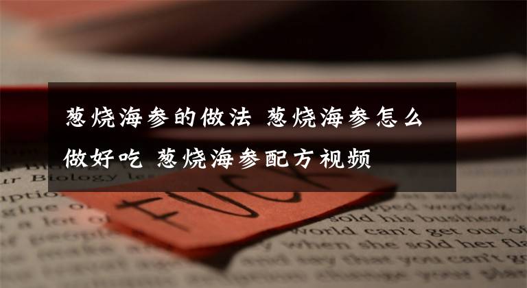葱烧海参的做法 葱烧海参怎么做好吃 葱烧海参配方视频