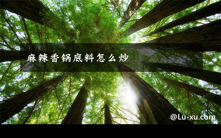 麻辣香锅底料怎么炒