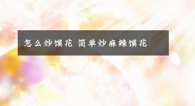 怎么炒馍花 简单炒麻辣馍花