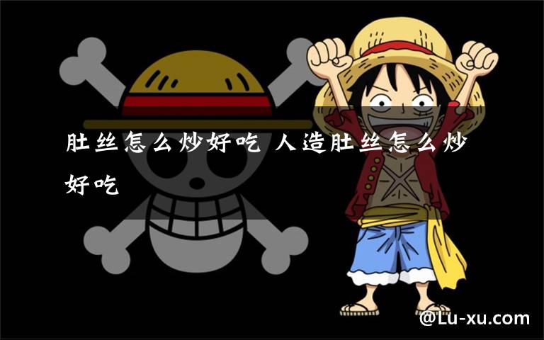 肚丝怎么炒好吃 人造肚丝怎么炒好吃