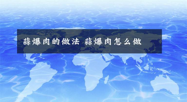 蒜爆肉的做法 蒜爆肉怎么做