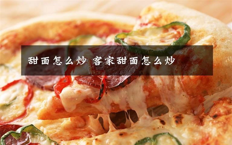 甜面怎么炒 客家甜面怎么炒