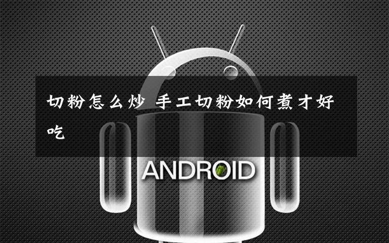 切粉怎么炒 手工切粉如何煮才好吃