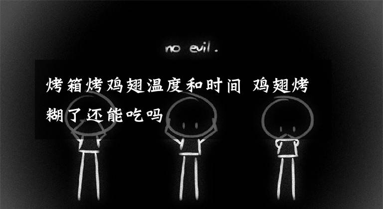 烤箱烤鸡翅温度和时间 鸡翅烤糊了还能吃吗