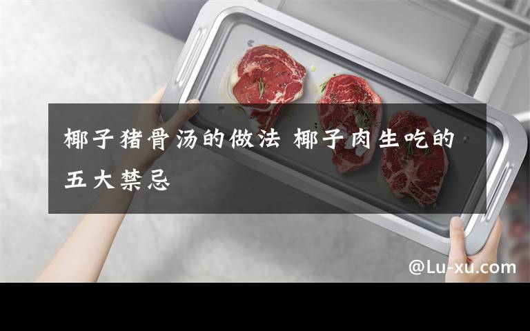 椰子猪骨汤的做法 椰子肉生吃的五大禁忌